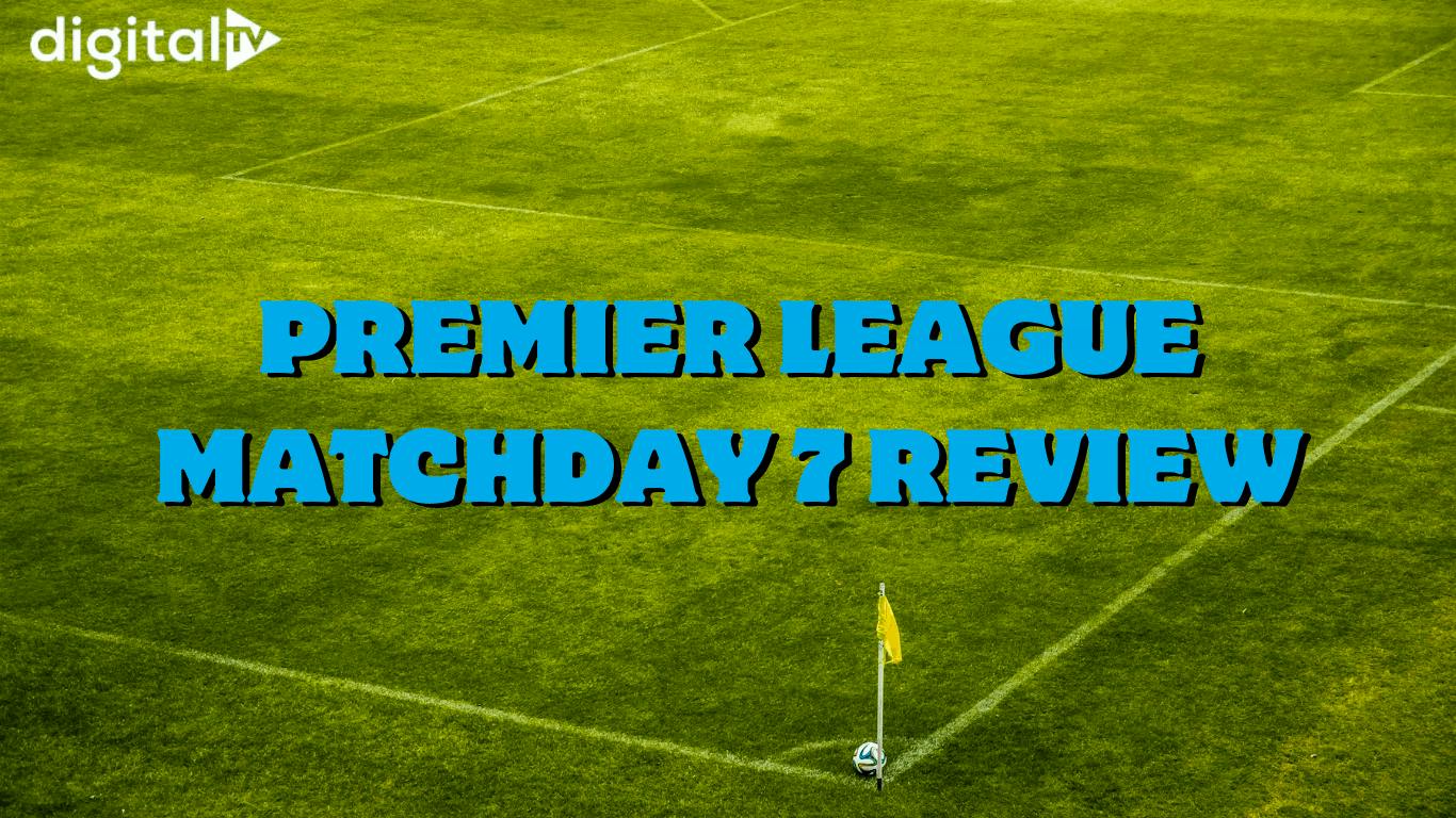 Premier League Matchday 7 review | Digital TV