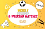 Weekly news roundup & weekend watches 17/10