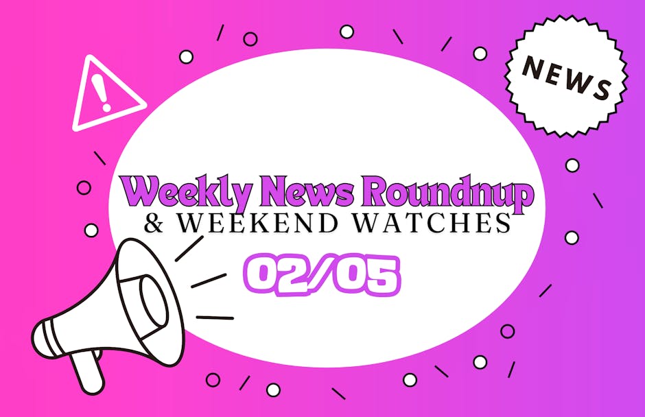 Weekly news roundup & weekend watches 02/05