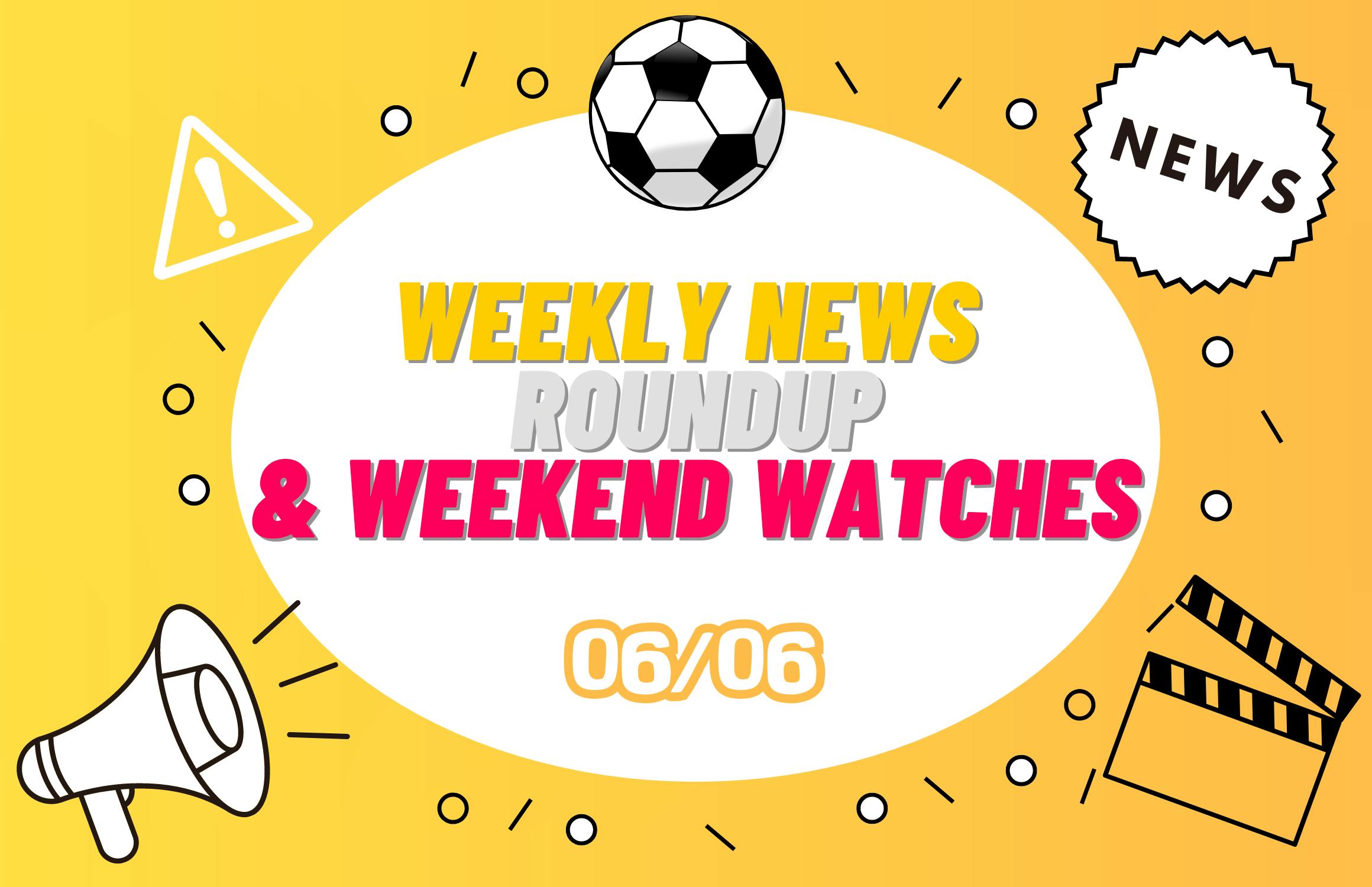 Weekly News Roundup & Weekend Watches 06/06