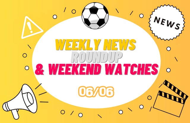 Weekly News Roundup & Weekend Watches 06/06